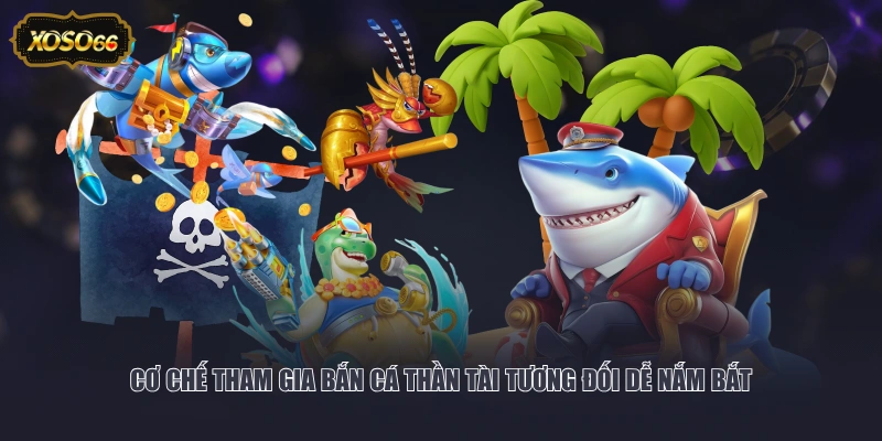 Cơ chế tham gia bắn cá Thần Tài tương đối dễ nắm bắt