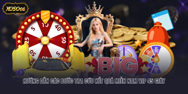 Hướng dẫn các bước tra cứu kết quả Miền Nam VIP 45 giây