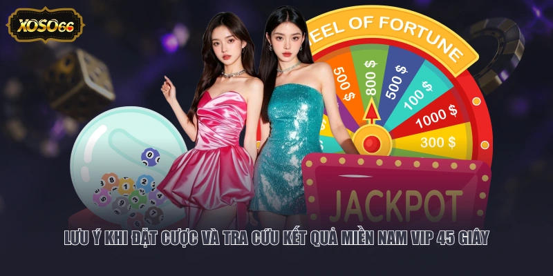Lưu ý khi đặt cược và tra cứu kết quả Miền Nam VIP 45 giây