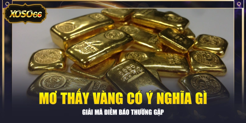 Mơ Thấy Vàng Có Ý Nghĩa Gì - Giải Mã Điềm Báo Thường Gặp