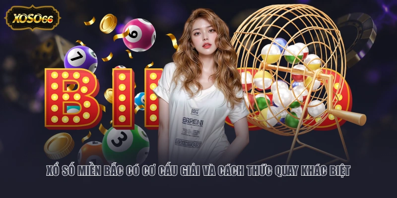 Xổ số miền Bắc có cơ cấu giải và cách thức quay khác biệt